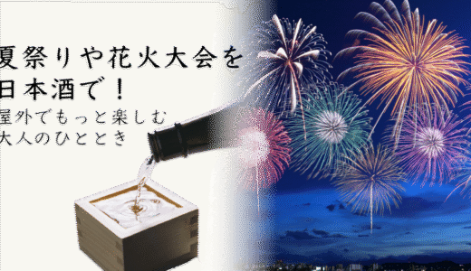 夏祭りや花火大会で日本酒はアリ？屋外イベントでの楽しみ方