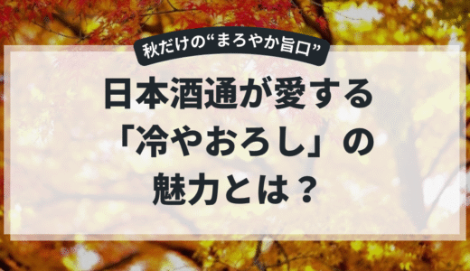 “冷やおろし”って実際おいしいの？──秋限定日本酒の魅力を深掘り！