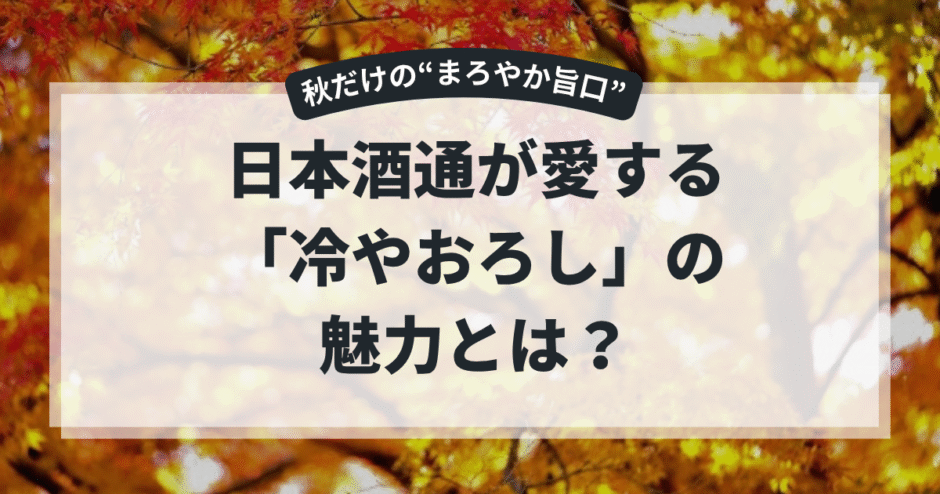 “冷やおろし”って実際おいしいの？──秋限定日本酒の魅力を深掘り！