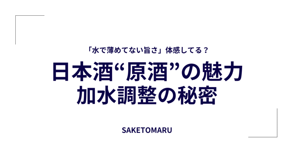 “加水調整”で味はどう変わる？──日本酒の原酒と普通酒、アルコール度数の違いから読み解く本当の魅力