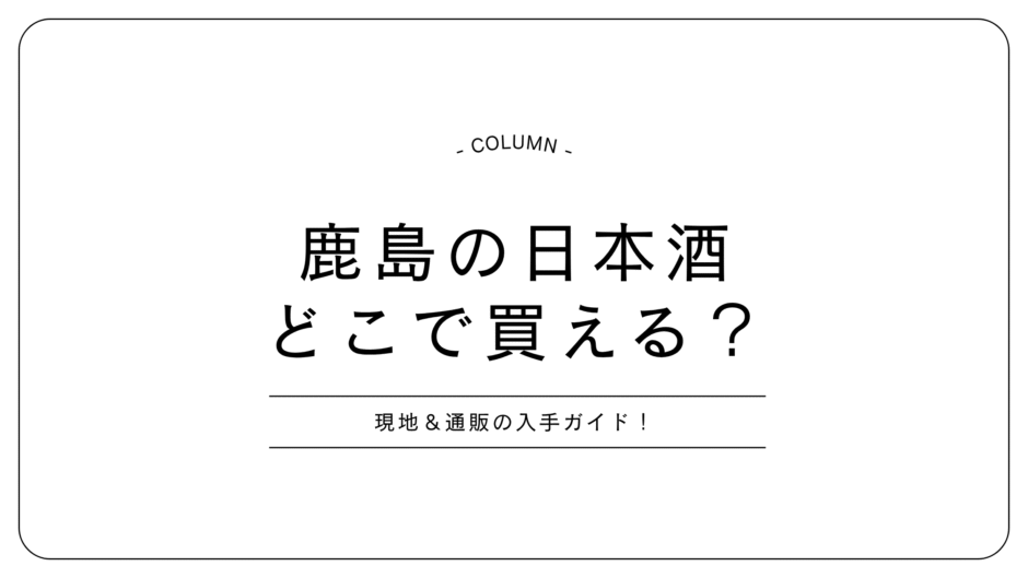 鹿島の日本酒、どこで買える？現地＆通販の入手ガイド！