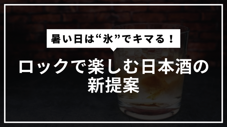 地酒をロックで楽しむ──暑い季節におすすめの“オン・ザ・ロック日本酒”入門